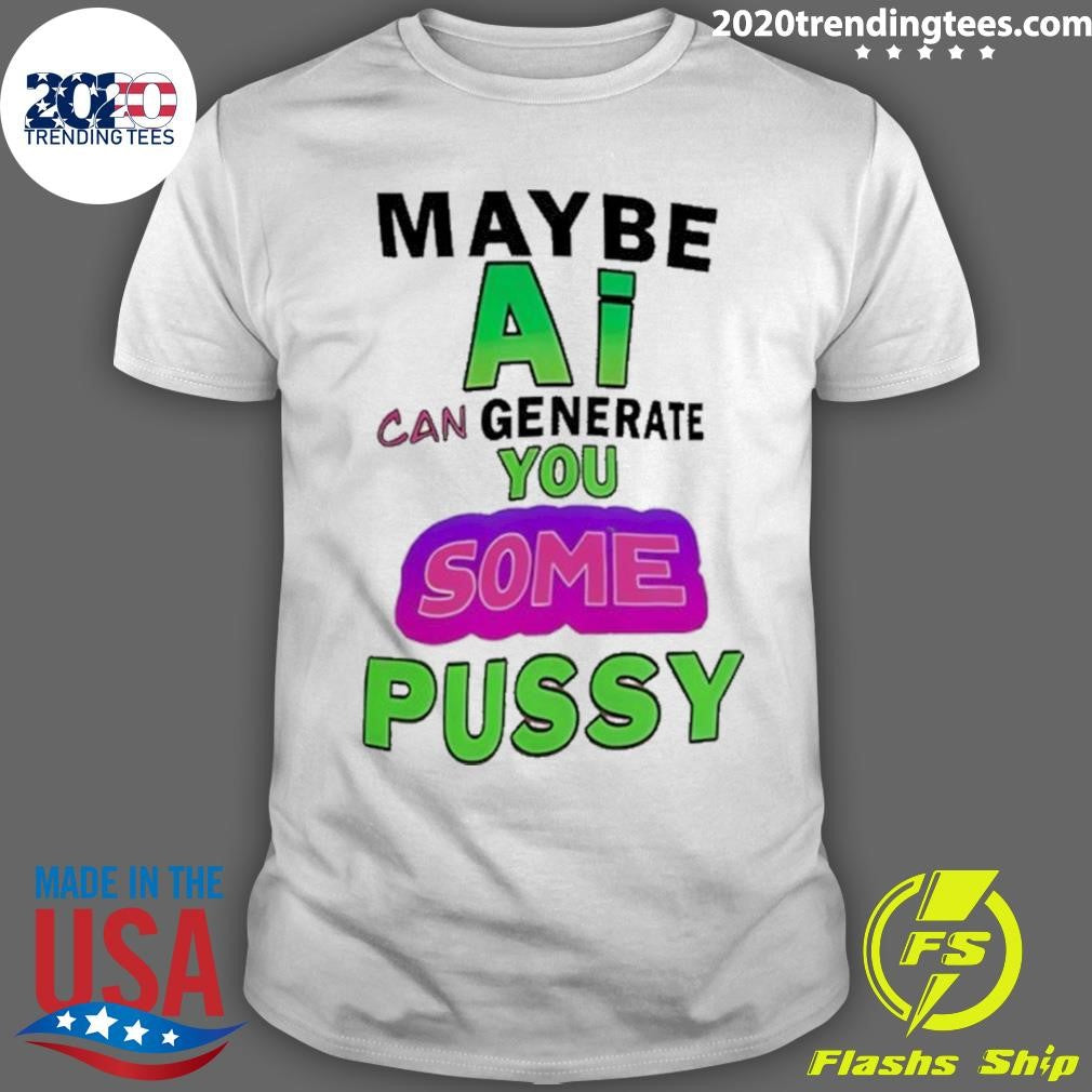 Maybe Ai Can Generate You Some Pussy Shirt