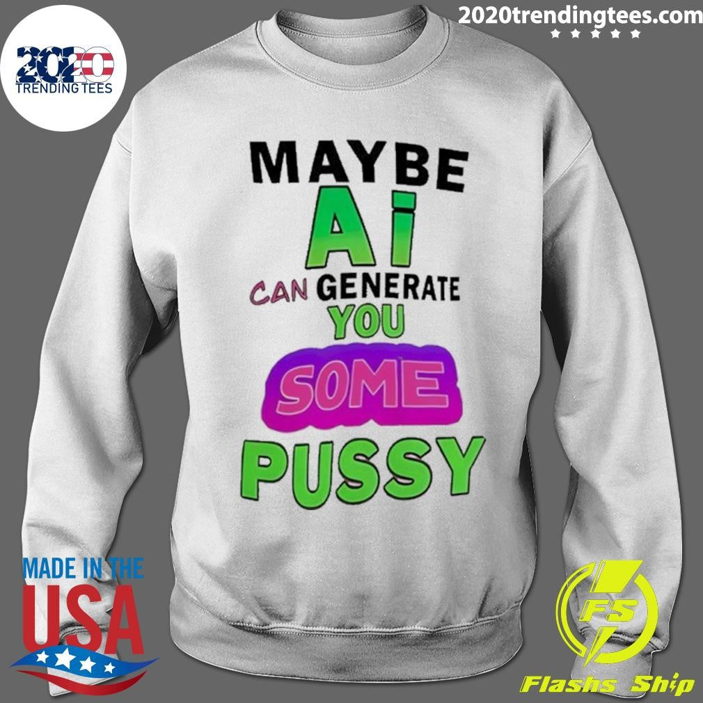 Maybe Ai Can Generate You Some Pussy Shirt