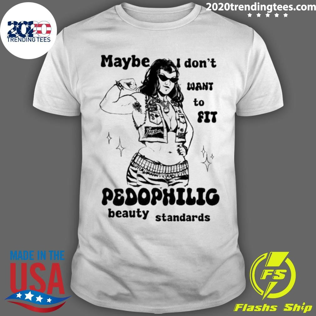 Maybe I Don’t Want To Fit Pedophilic Beauty Standards Shirt