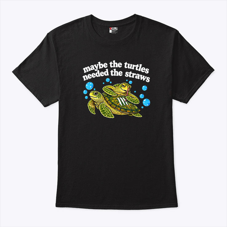 Maybe The Turtles Needed The Straws T Shirt