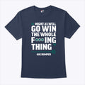 Might As Well Go Win The Whole Fucking Thing Big Dumper T Shirt
