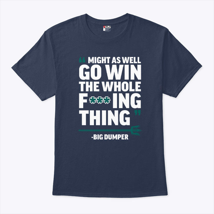Might As Well Go Win The Whole Fucking Thing Big Dumper T Shirt