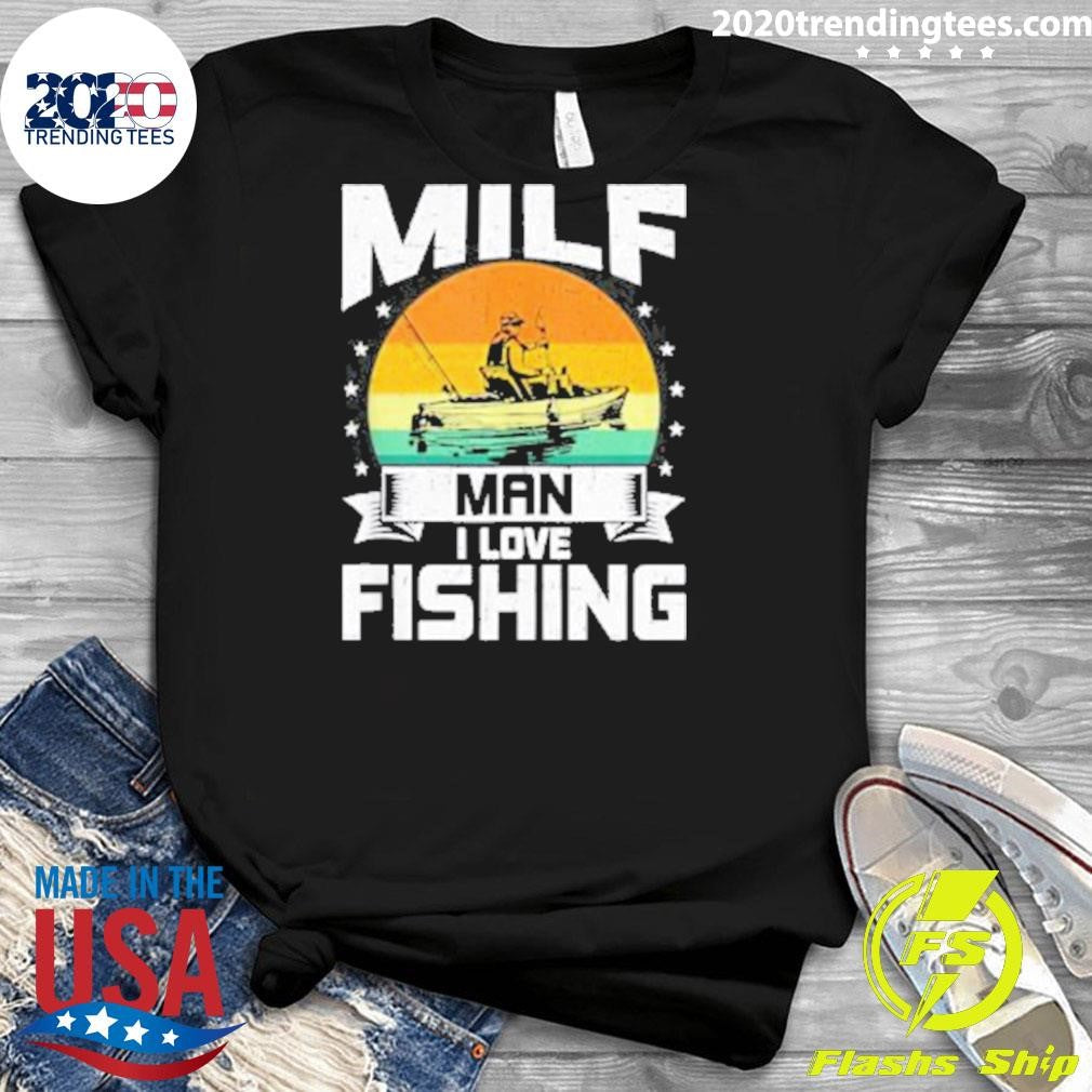 Milf Man I Love Fishing Funny Fly Fishing Shirt