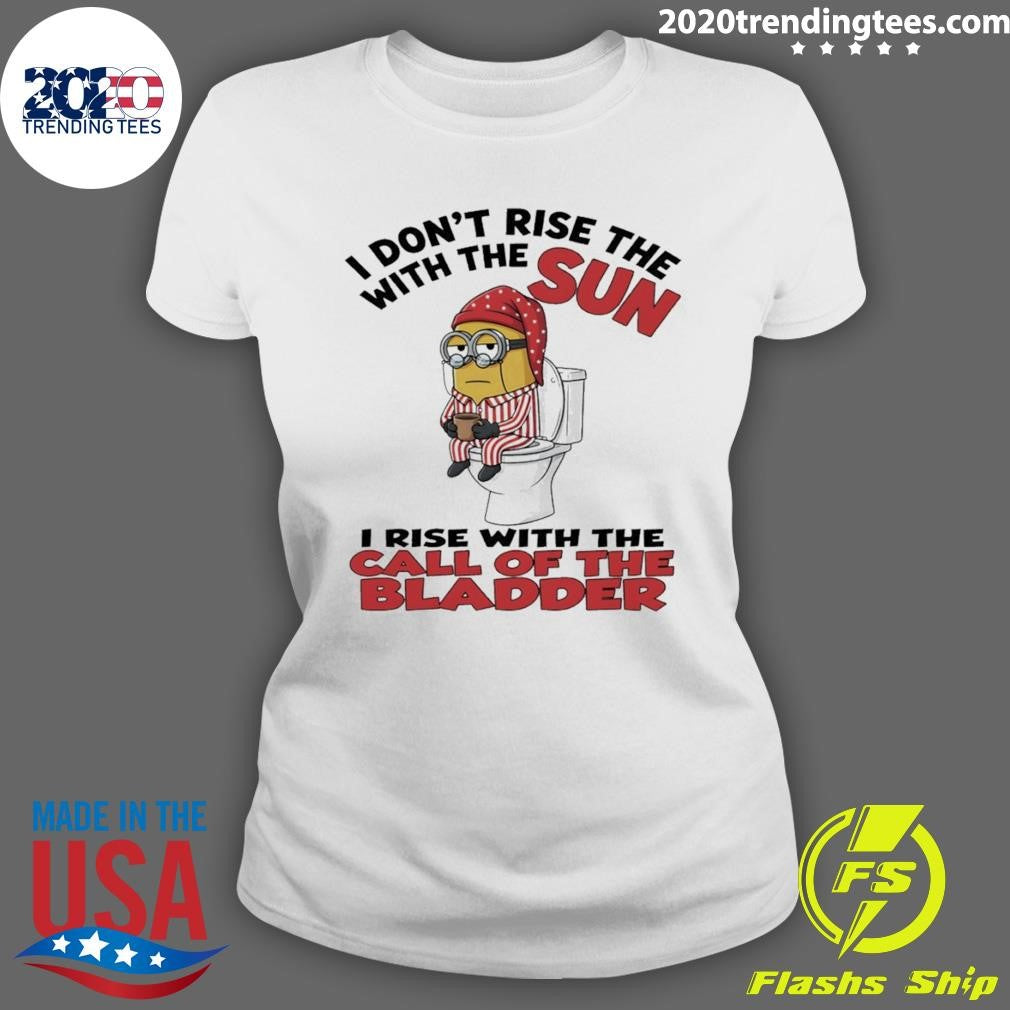 Minion I Don’t Rise The With The Sun I Rise With The Call Of The Bladder Shirt
