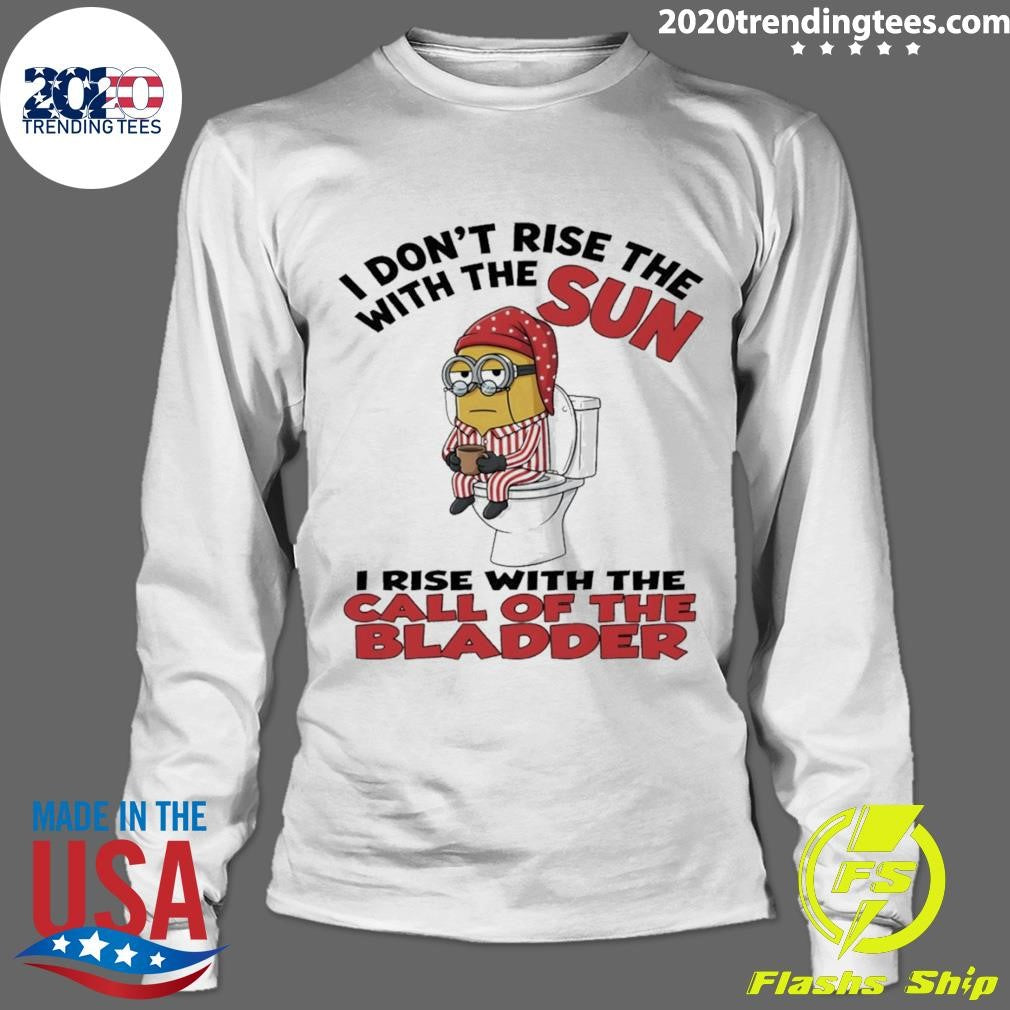 Minion I Don’t Rise The With The Sun I Rise With The Call Of The Bladder Shirt