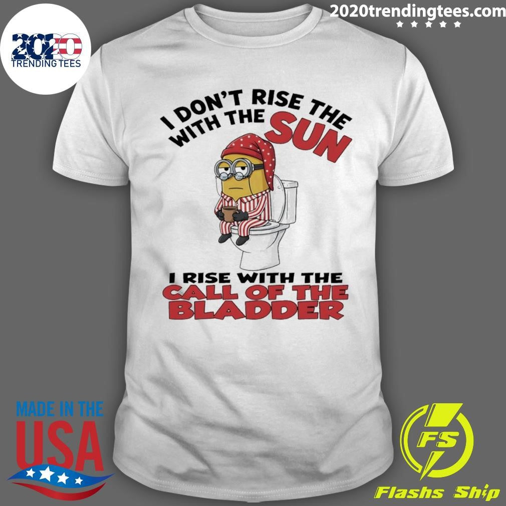 Minion I Don’t Rise The With The Sun I Rise With The Call Of The Bladder Shirt