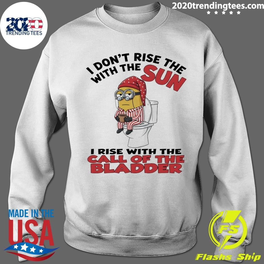 Minion I Don’t Rise The With The Sun I Rise With The Call Of The Bladder Shirt
