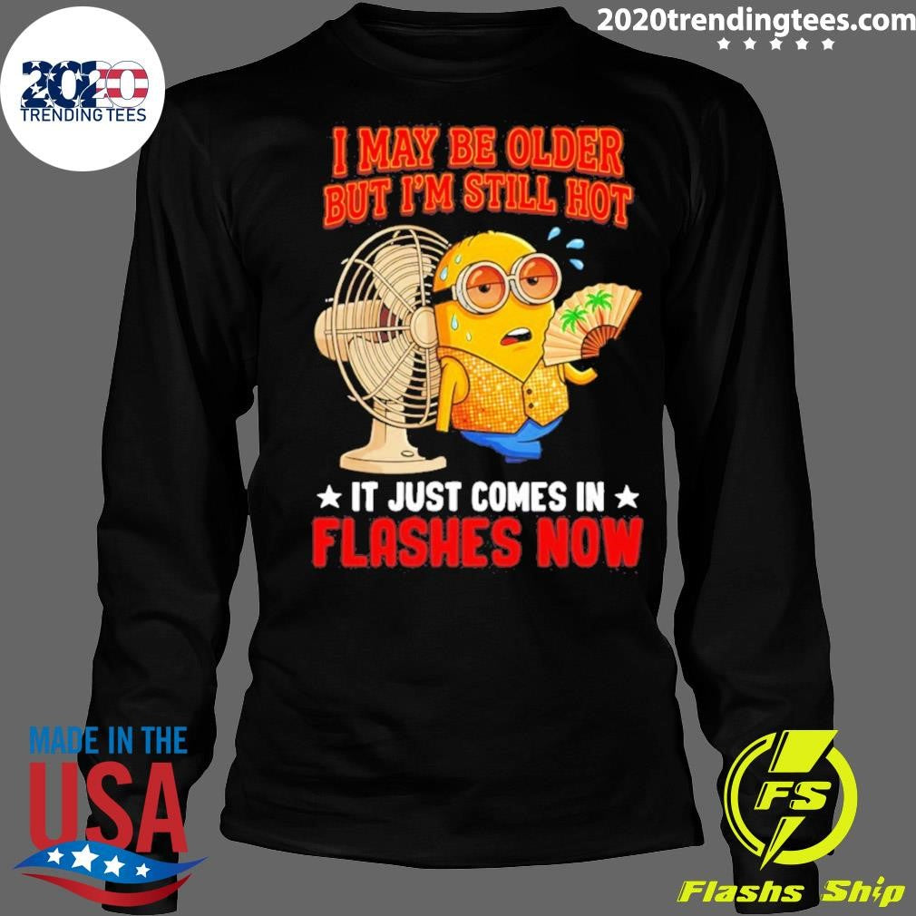Minion I May Be Older But I’m Still Hot It Just Comes In Flashes Now Shirt