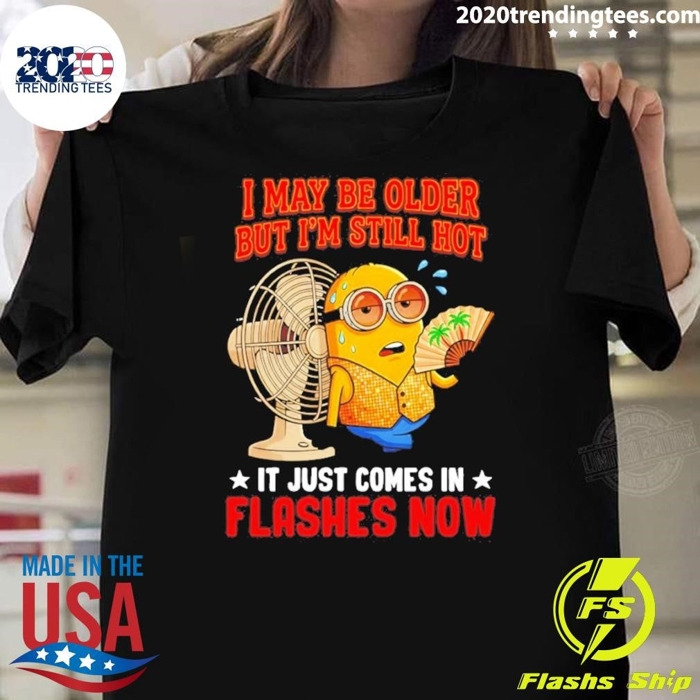 Minion I May Be Older But I’m Still Hot It Just Comes In Flashes Now Shirt