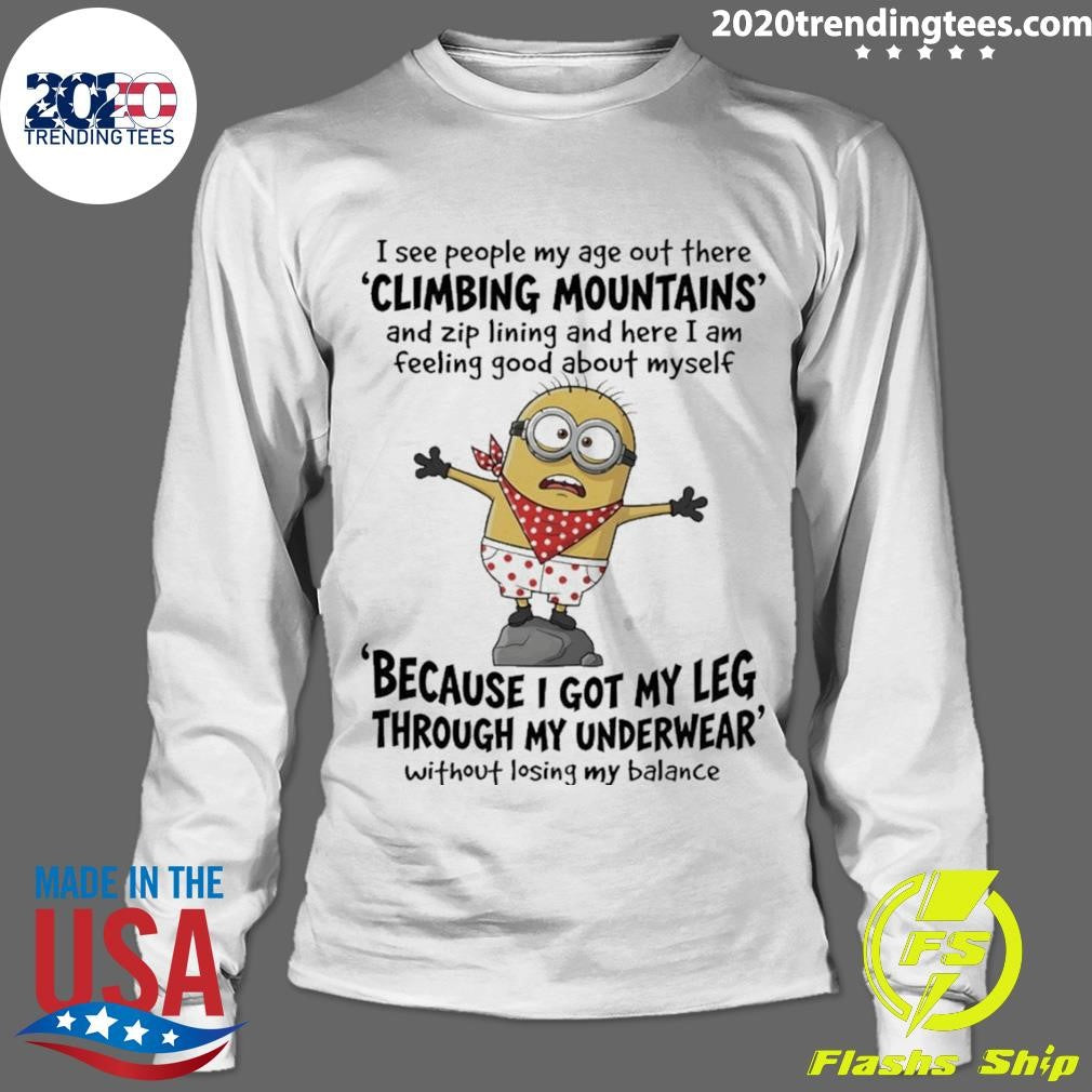 Minion I See People My Age Out There Climbing Mountains And Zip Lining And Here I Am Feeling Shirt
