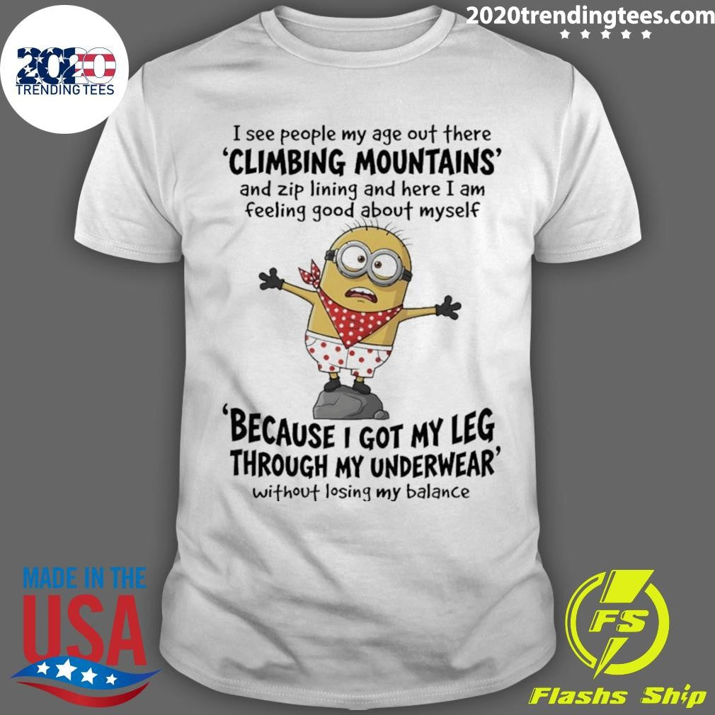 Minion I See People My Age Out There Climbing Mountains And Zip Lining And Here I Am Feeling Shirt