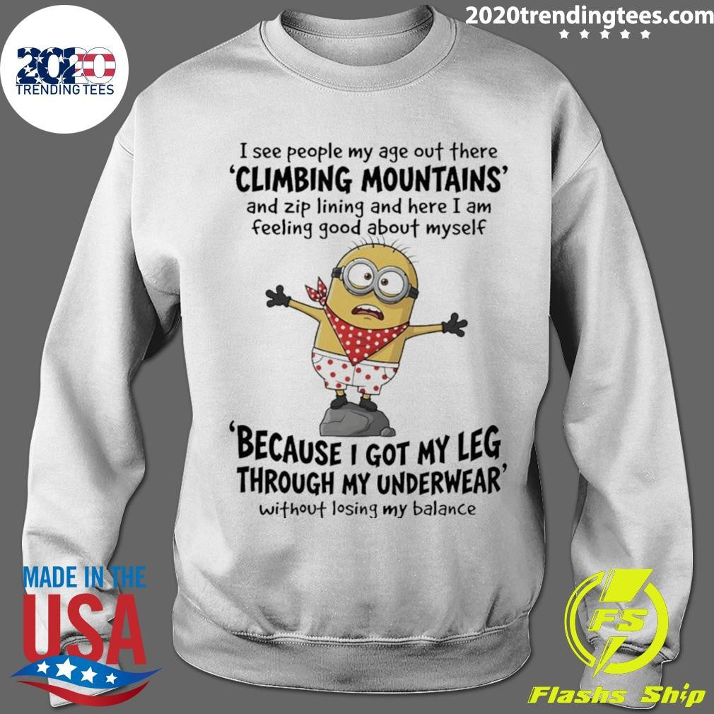 Minion I See People My Age Out There Climbing Mountains And Zip Lining And Here I Am Feeling Shirt