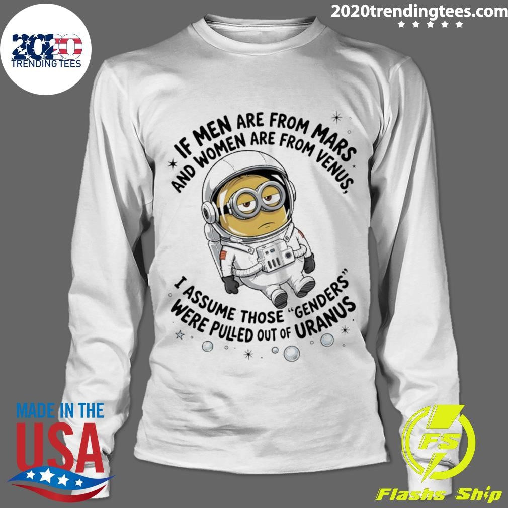 Minion If Men Are From Mars And Women Are From Venus I Assume Those Genders Were Pulled Out Of Uranus Shirt