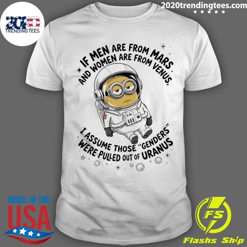 Minion If Men Are From Mars And Women Are From Venus I Assume Those Genders Were Pulled Out Of Uranus Shirt