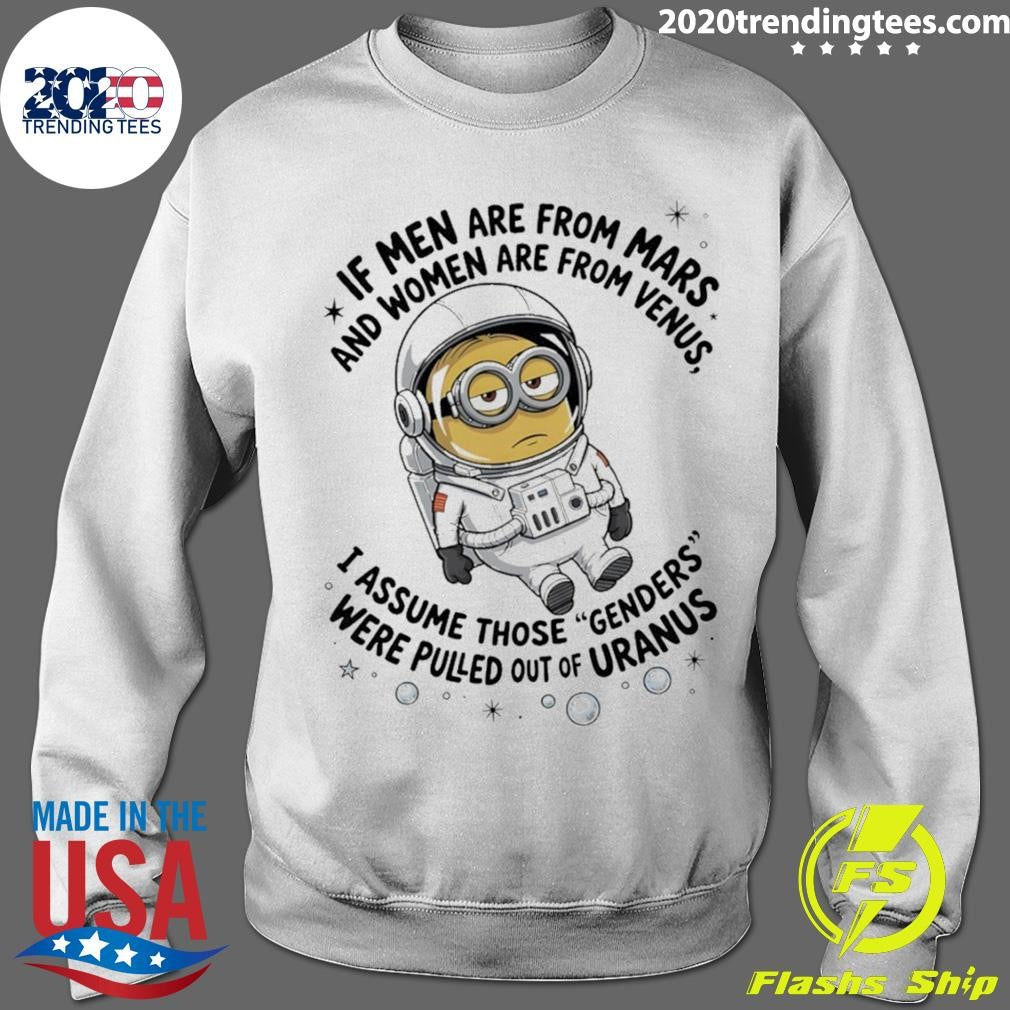Minion If Men Are From Mars And Women Are From Venus I Assume Those Genders Were Pulled Out Of Uranus Shirt