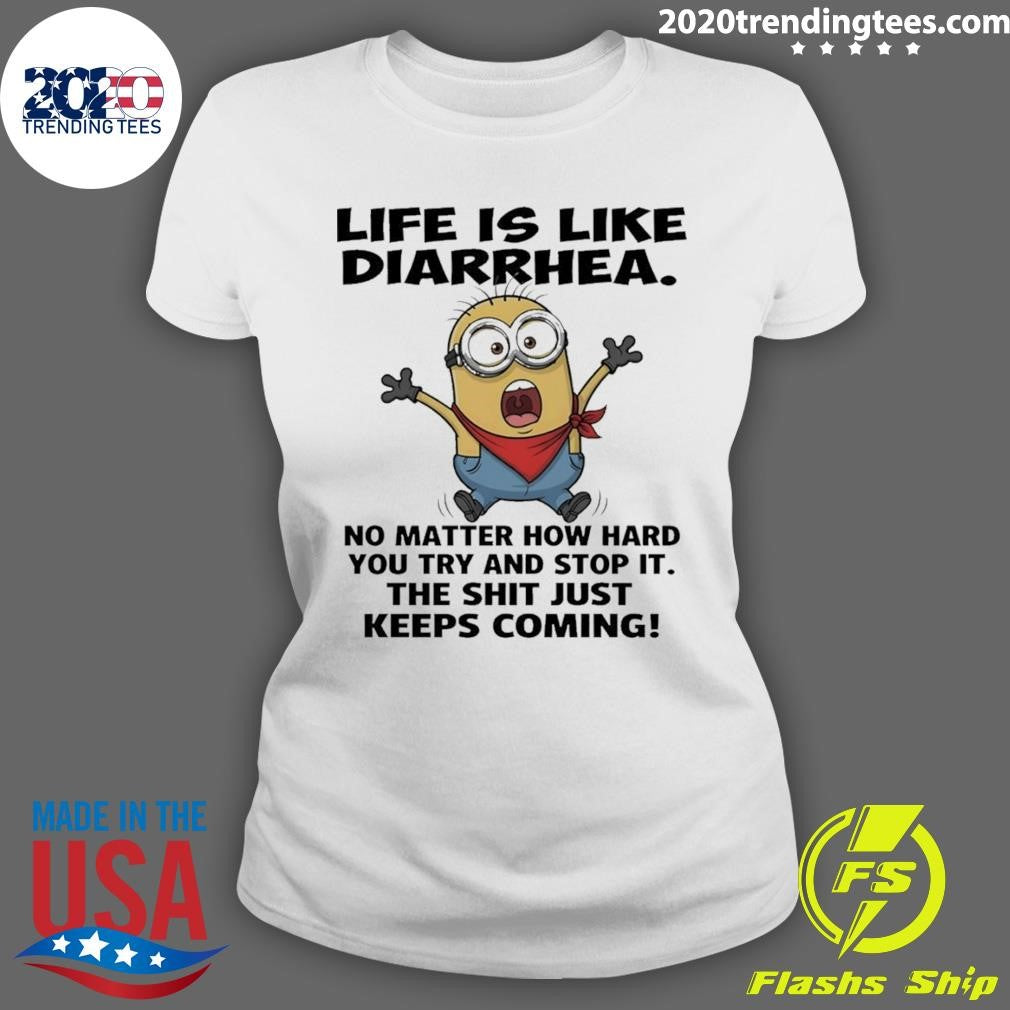 Minion Life Is Like Diarrhea No Matter How Hard You Try And Stop It The Shit Just Keeps Coming Shirt