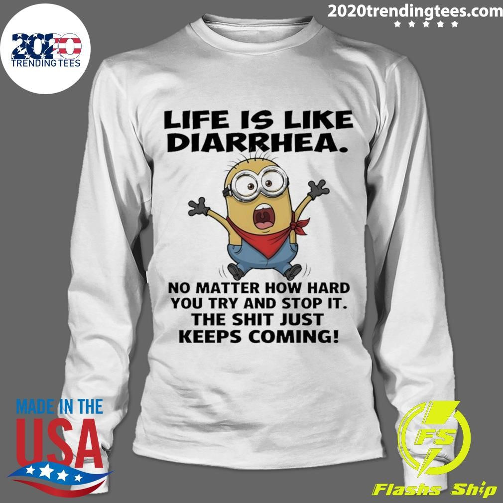 Minion Life Is Like Diarrhea No Matter How Hard You Try And Stop It The Shit Just Keeps Coming Shirt
