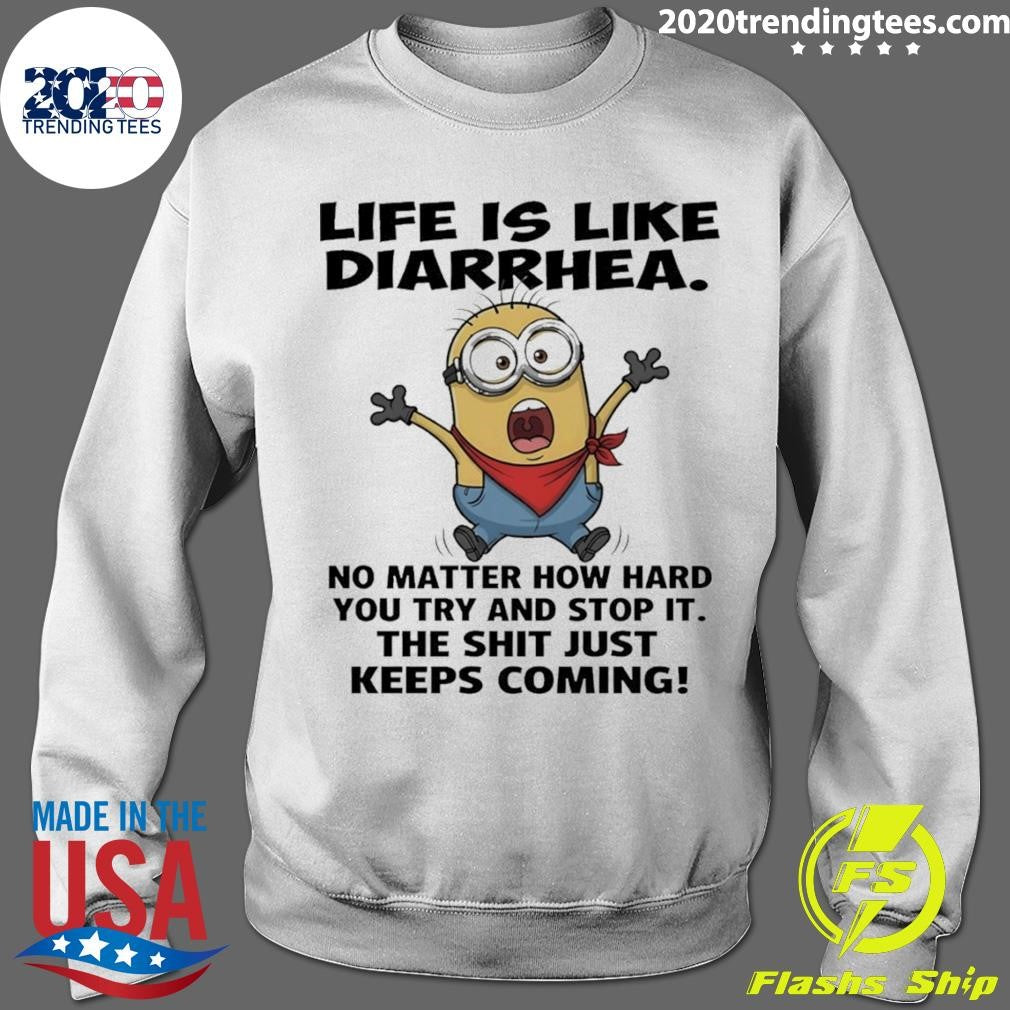 Minion Life Is Like Diarrhea No Matter How Hard You Try And Stop It The Shit Just Keeps Coming Shirt