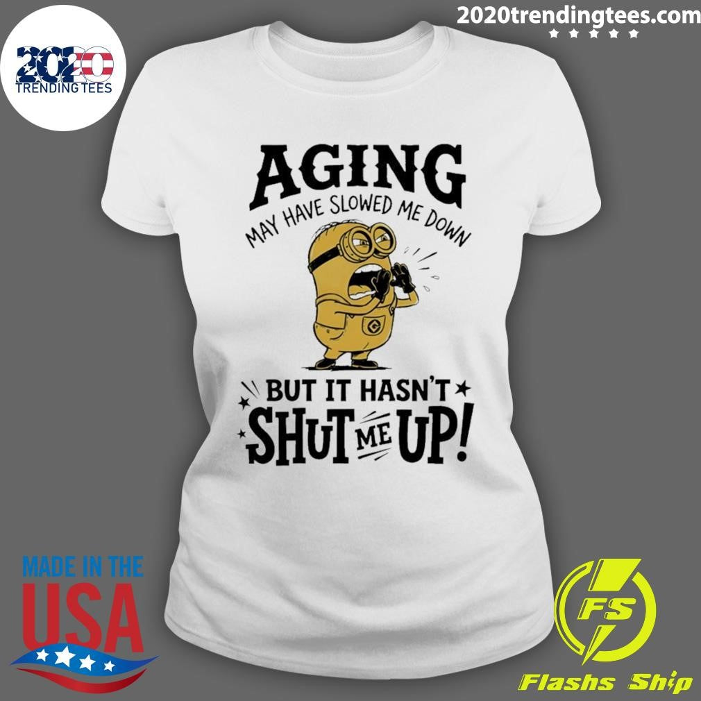 Minion May Have Slowed Me Down But It Hasn’t Shut Me Up Shirt