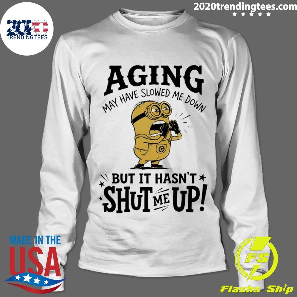 Minion May Have Slowed Me Down But It Hasn’t Shut Me Up Shirt