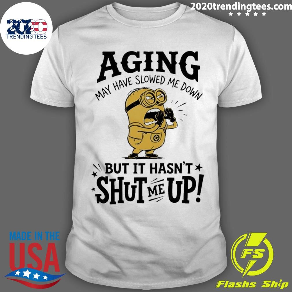 Minion May Have Slowed Me Down But It Hasn’t Shut Me Up Shirt