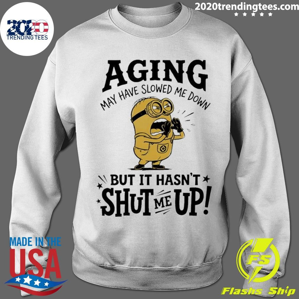 Minion May Have Slowed Me Down But It Hasn’t Shut Me Up Shirt