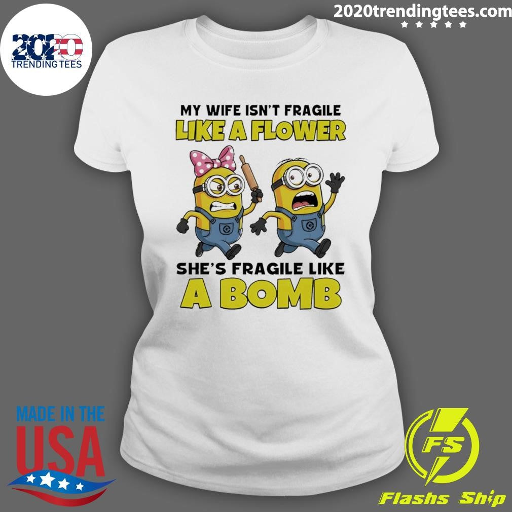 Minion My Wife Isn’t Fragile Like A Flower She’s Fragile Like А Bomb Shirt