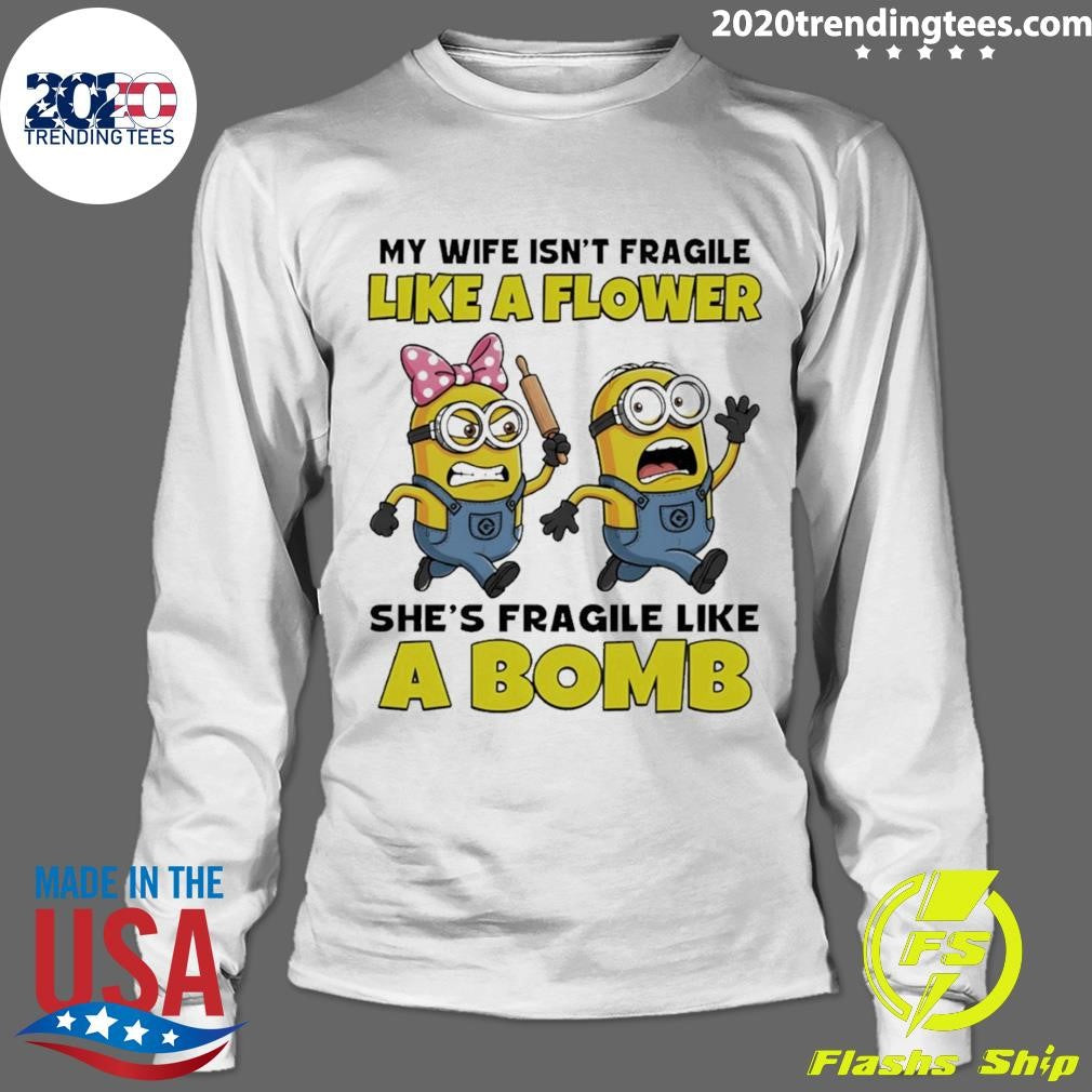 Minion My Wife Isn’t Fragile Like A Flower She’s Fragile Like А Bomb Shirt