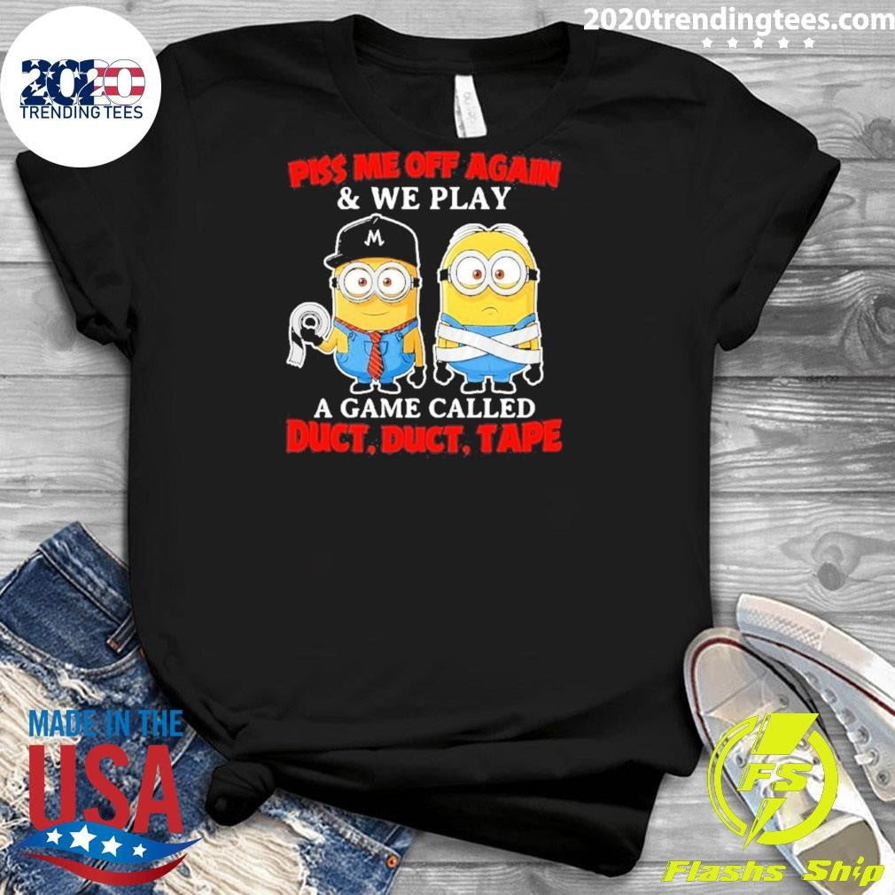 Minion Piss Me Off Again And We Play A Game Called Duct Duct Tape Shirt