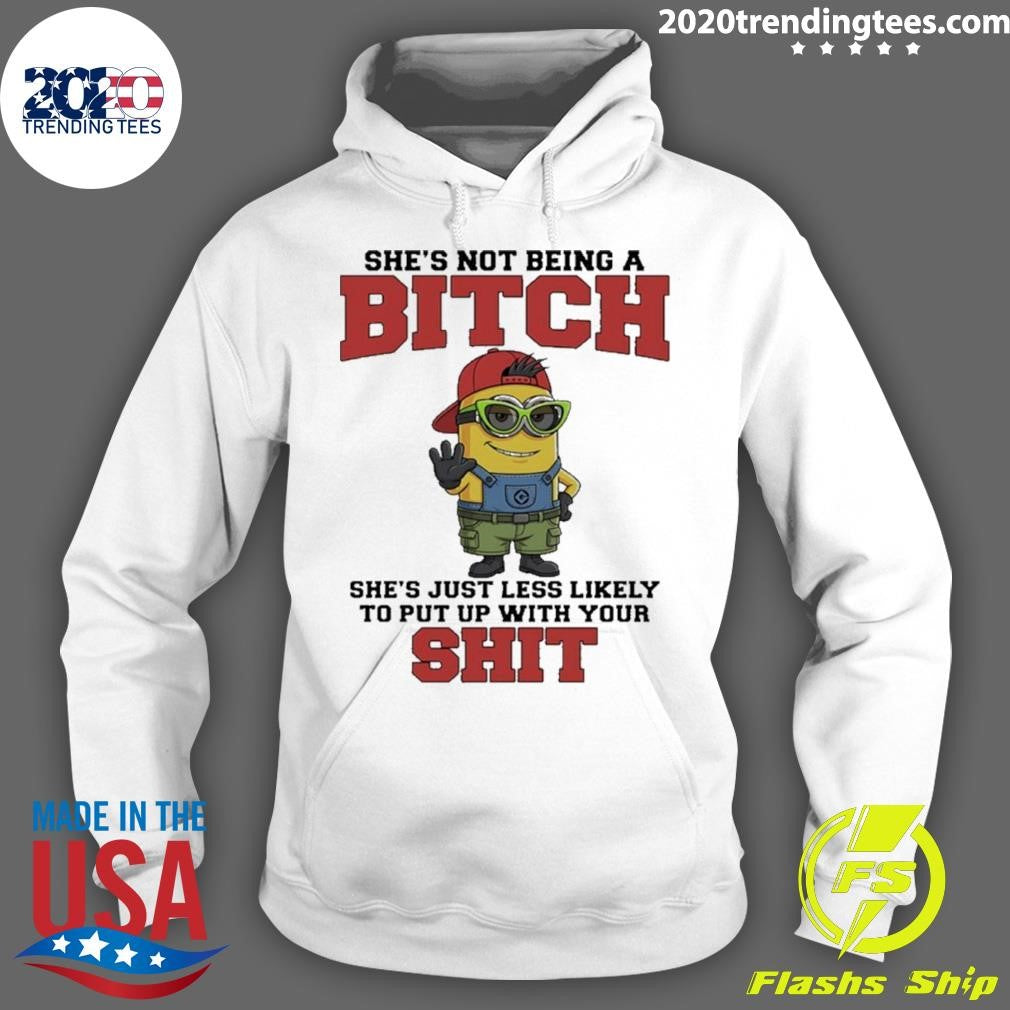 Minion She’s Not Being A Bitch She’s Just Less Likely To Put Up With Your Shit Shirt