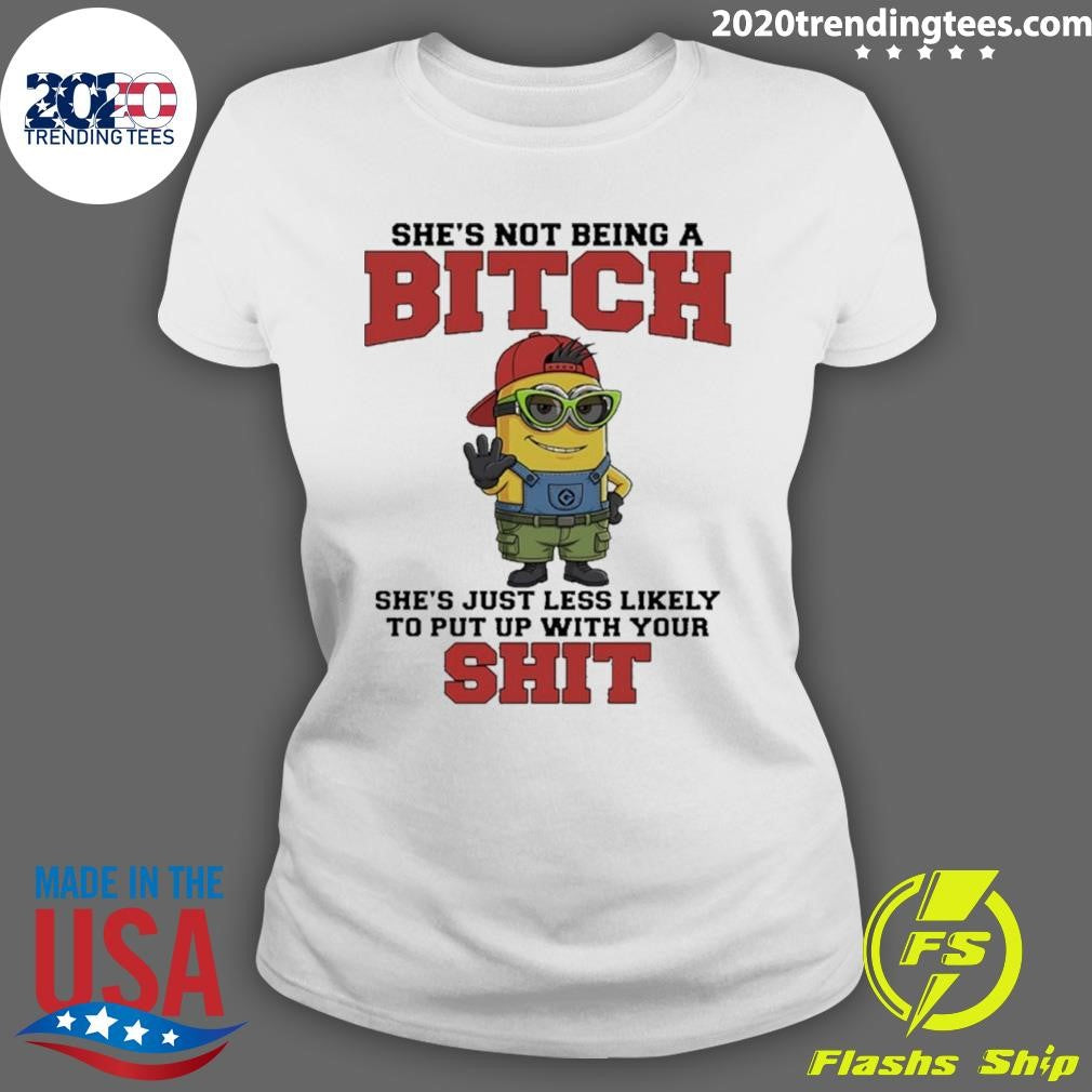 Minion She’s Not Being A Bitch She’s Just Less Likely To Put Up With Your Shit Shirt
