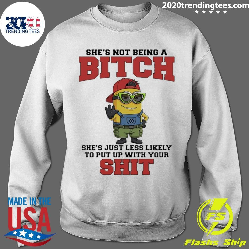Minion She’s Not Being A Bitch She’s Just Less Likely To Put Up With Your Shit Shirt