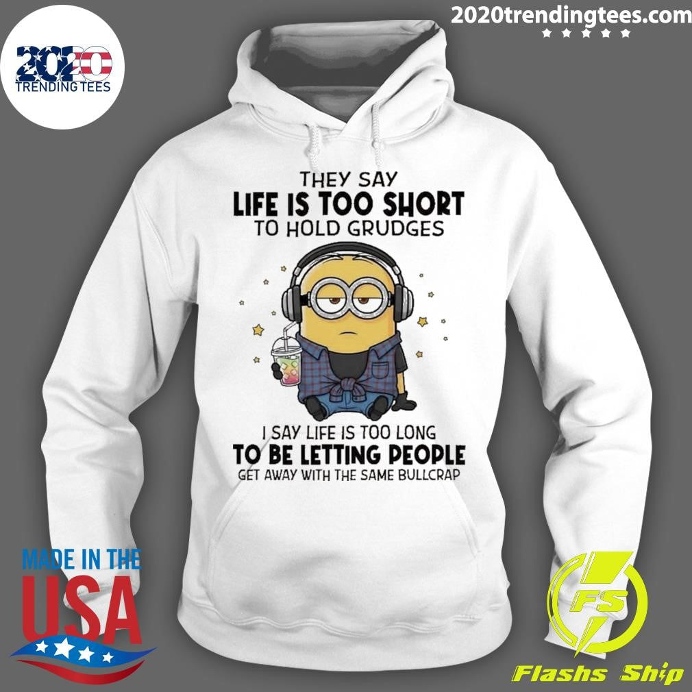 Minion They Say Life Is Too Short To Hold Grudges I Say Life Is Too Long To Be Letting People Get Away With The Same Bullcrap Shirt
