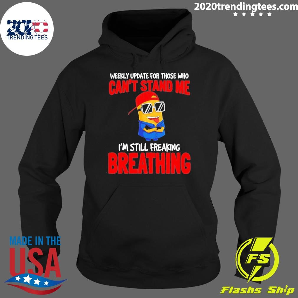 Minion Weekly Update For Those Who Can’t Stand Me I’m Still Freaking Breathing Shirt