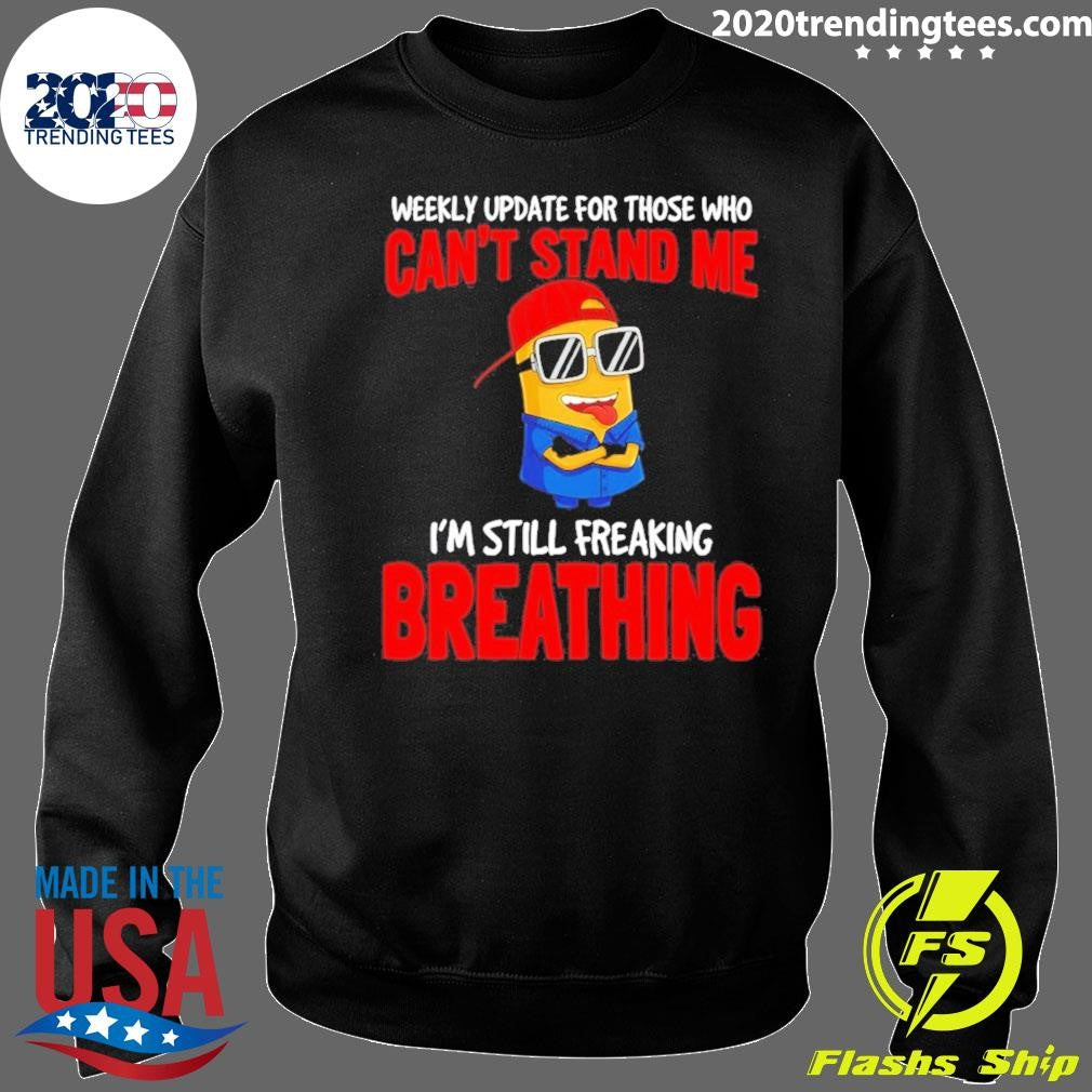 Minion Weekly Update For Those Who Can’t Stand Me I’m Still Freaking Breathing Shirt