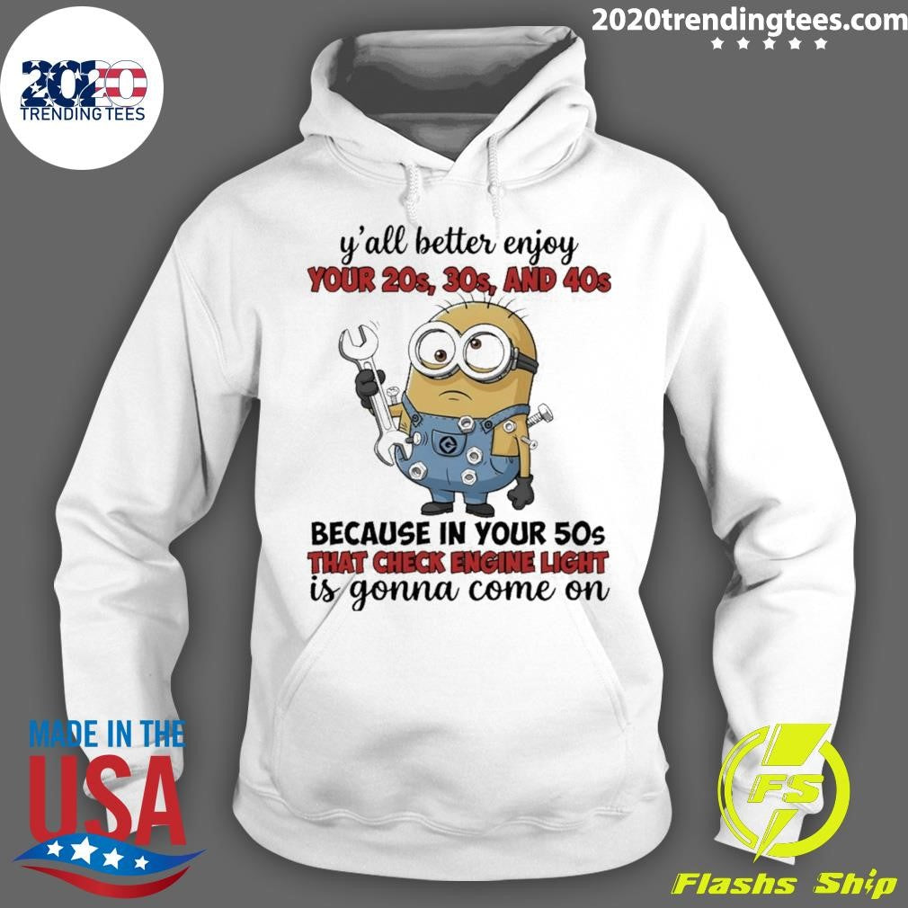 Minion Y’all Better Enjoy Your 20s 30s And 40s Because In Your 50s That Check Engine Light Is Gonna Shirt
