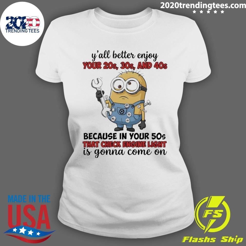 Minion Y’all Better Enjoy Your 20s 30s And 40s Because In Your 50s That Check Engine Light Is Gonna Shirt