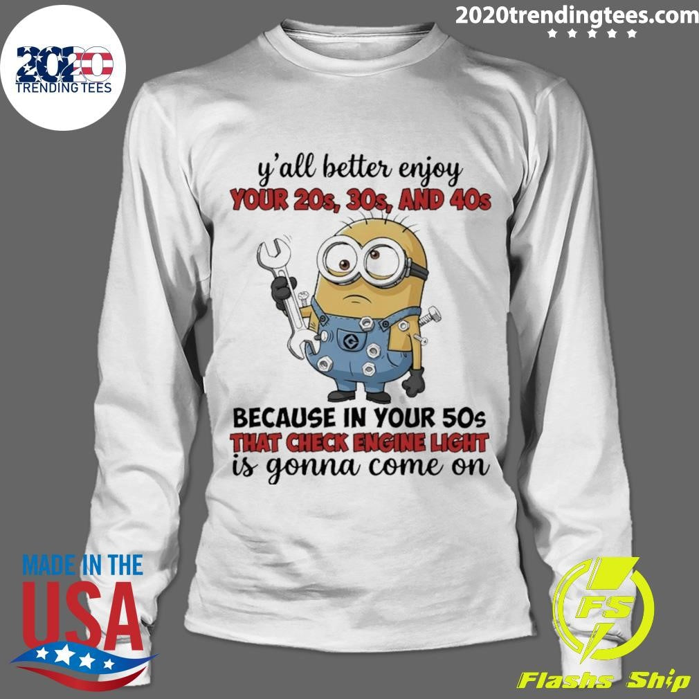 Minion Y’all Better Enjoy Your 20s 30s And 40s Because In Your 50s That Check Engine Light Is Gonna Shirt