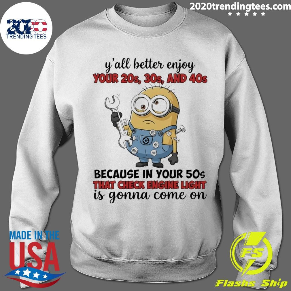 Minion Y’all Better Enjoy Your 20s 30s And 40s Because In Your 50s That Check Engine Light Is Gonna Shirt