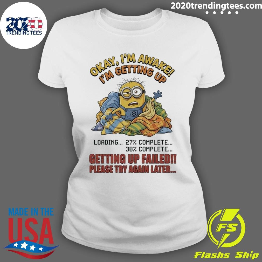 Minions Okay I’m Awake I’m Getting Up Getting Up Failed Please Try Again Later Shirt