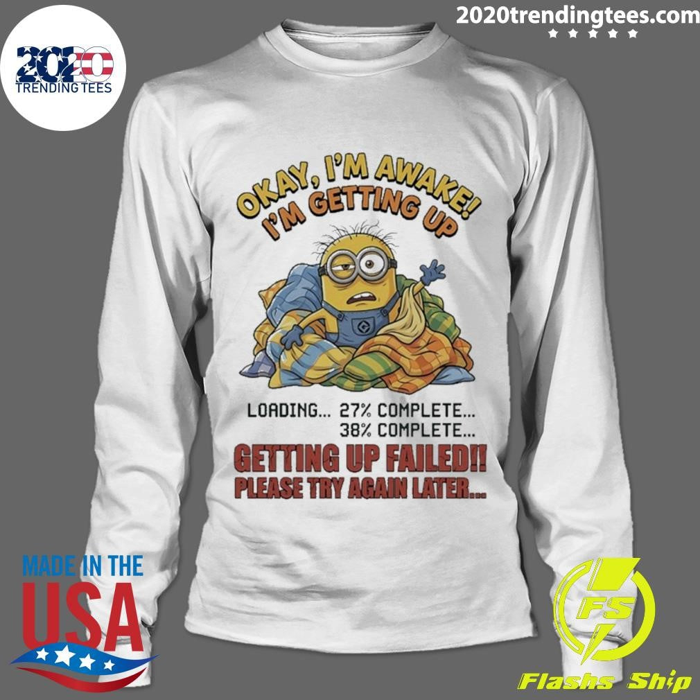 Minions Okay I’m Awake I’m Getting Up Getting Up Failed Please Try Again Later Shirt