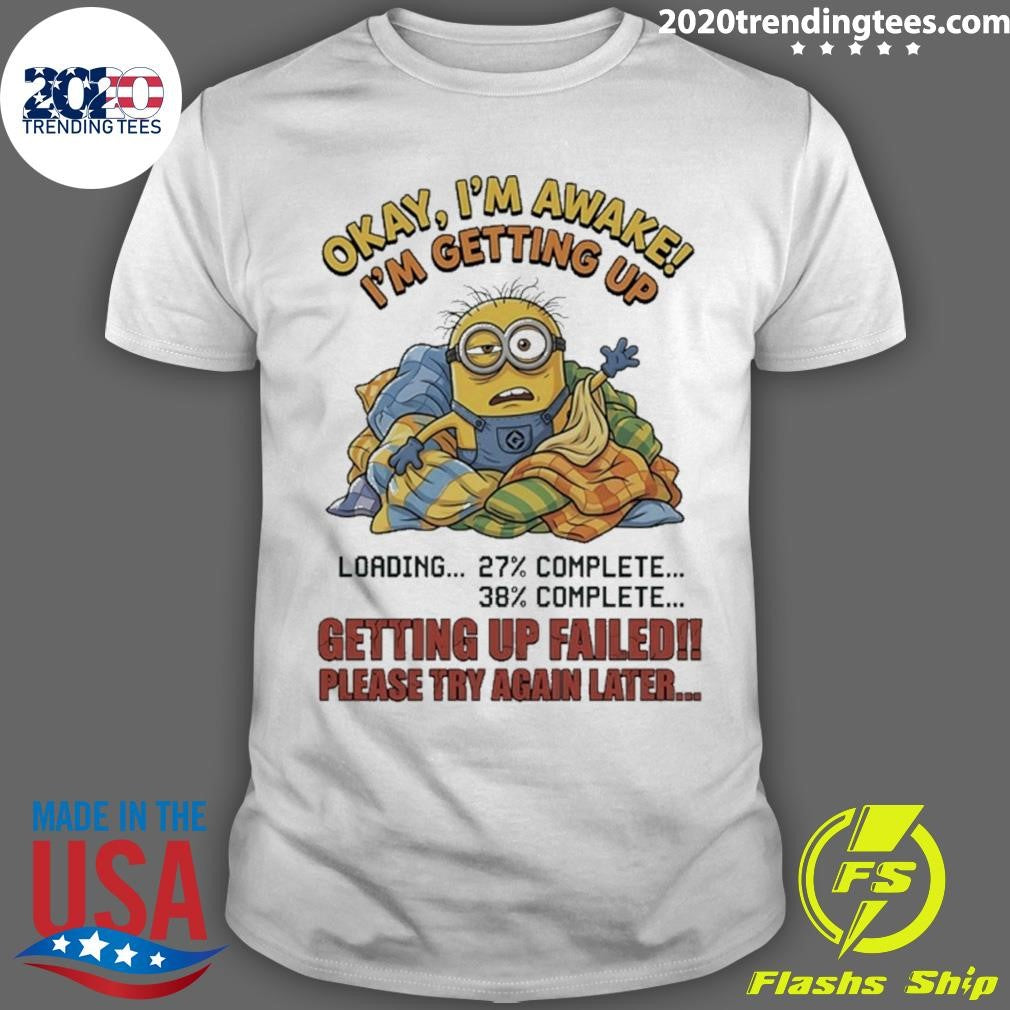 Minions Okay I’m Awake I’m Getting Up Getting Up Failed Please Try Again Later Shirt