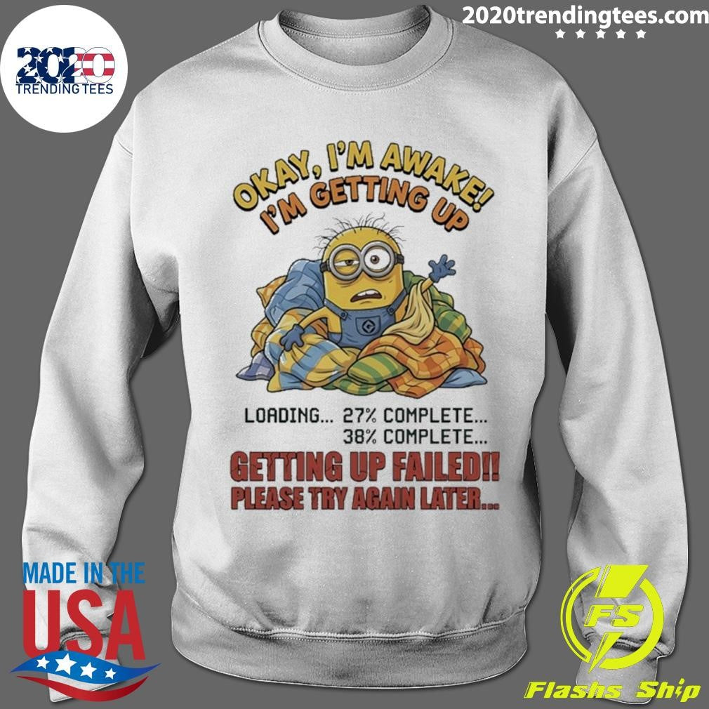 Minions Okay I’m Awake I’m Getting Up Getting Up Failed Please Try Again Later Shirt