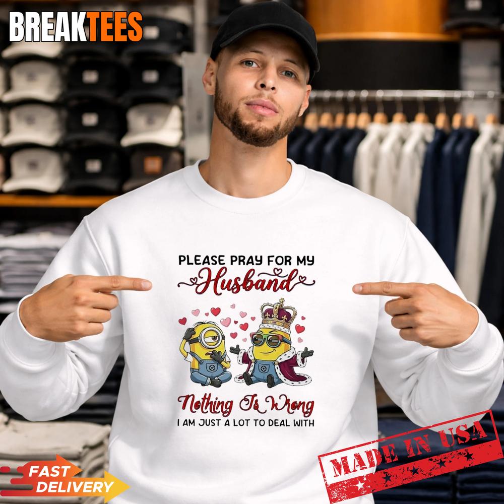 Minions Please Pray For My Husband Nothing To Wrong I Am Just A Lot To Deal With T-Shirt