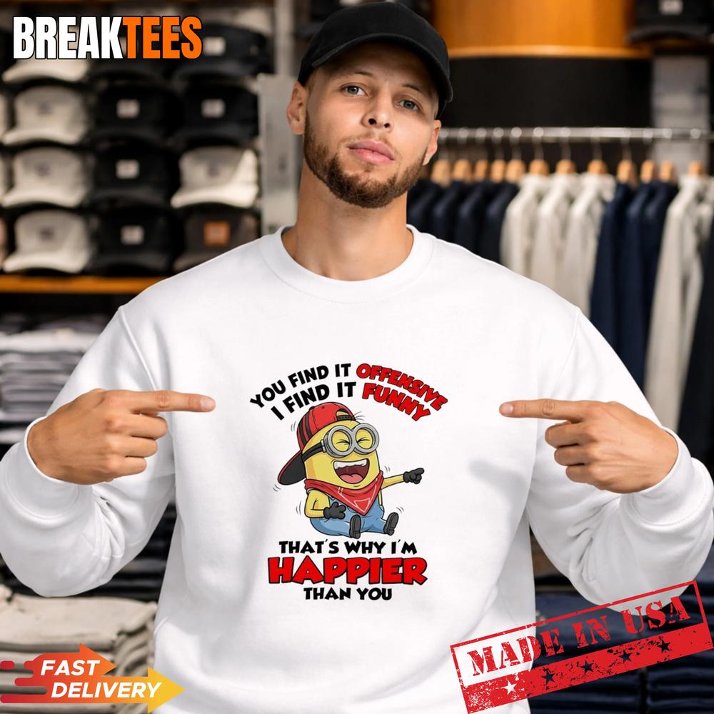 Minions You Find It Offensive I Find It Funny Why I’m Happier Than You T-Shirt
