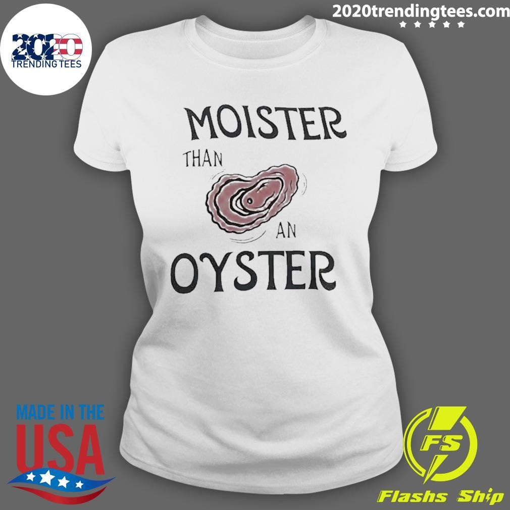 Moister Than An Oyster Dark Humor Shirt