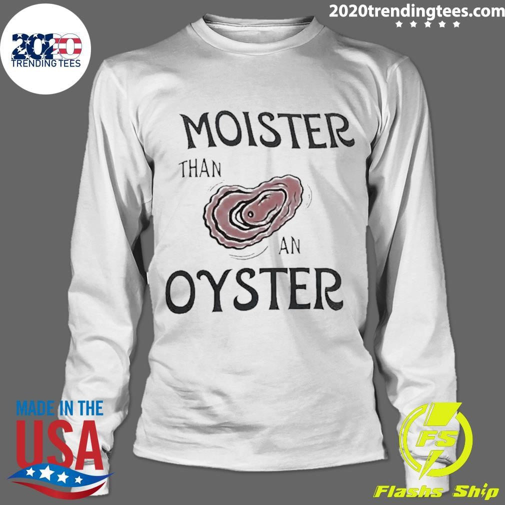 Moister Than An Oyster Dark Humor Shirt