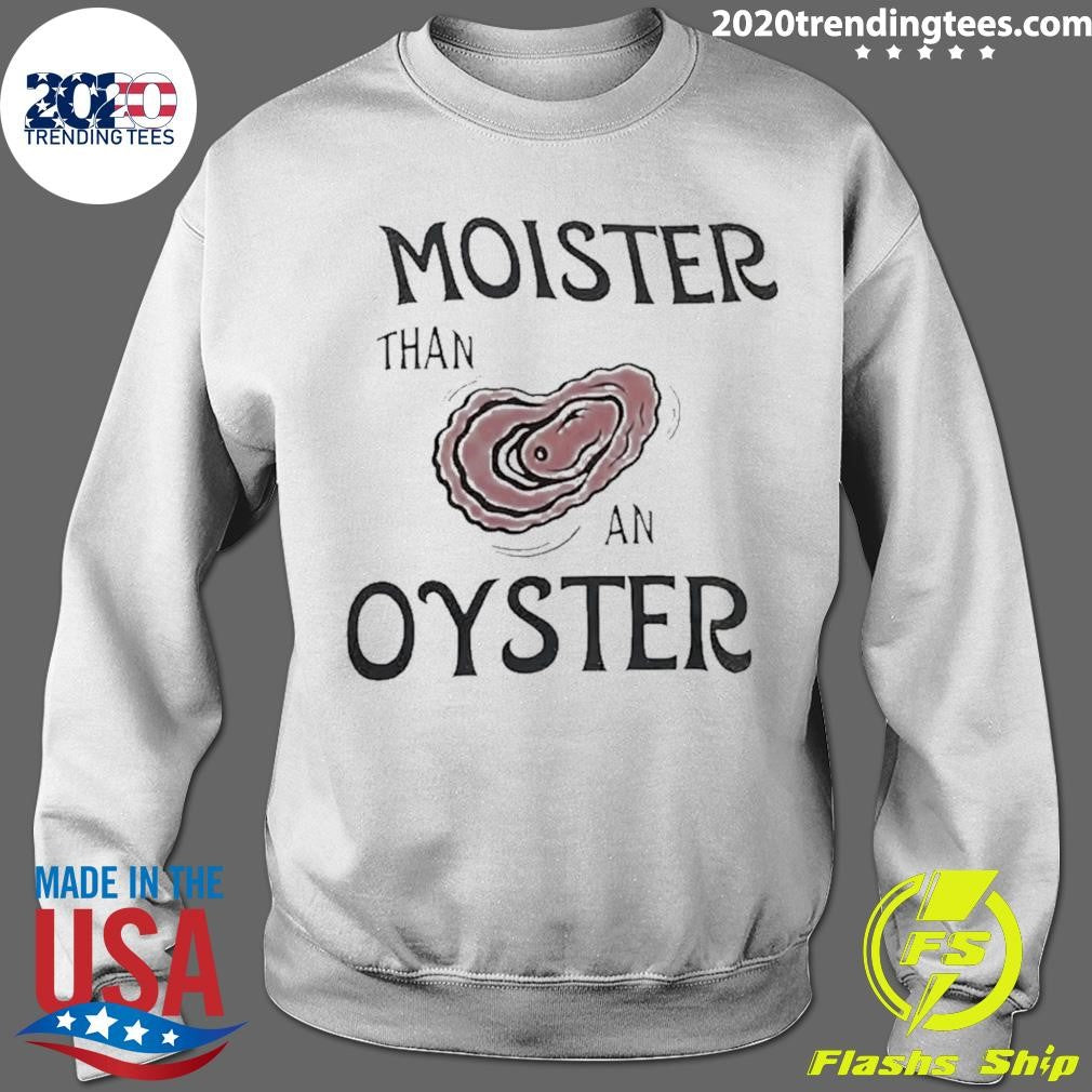 Moister Than An Oyster Dark Humor Shirt