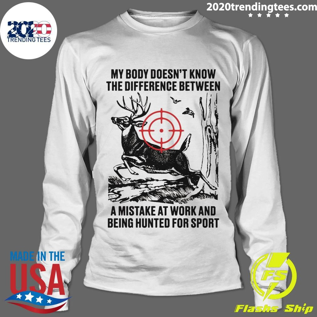 My Body Doesn’t Know The Difference Between A Mistake At Work And Being Hunted For Sport Shirt