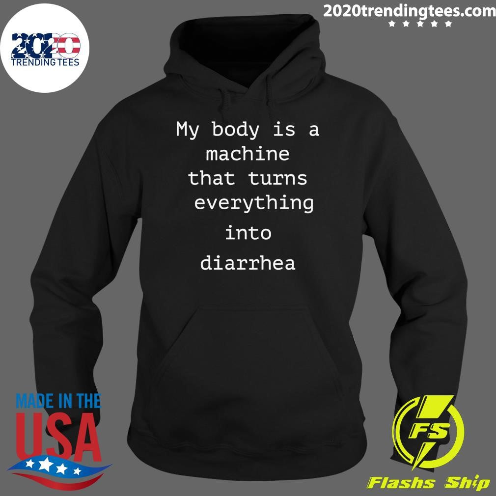 My Body Is A Machine That Turns Everything Into Diarrhea Shirt